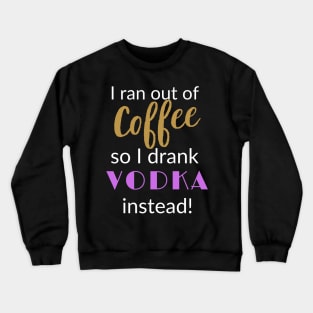 I ran out of Coffee so I drank Vodka Instead Crewneck Sweatshirt